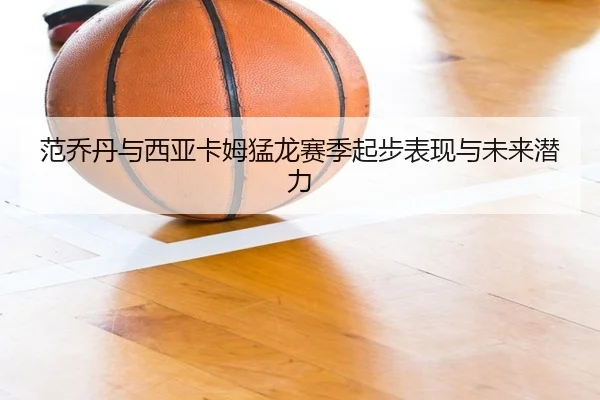 范乔丹与西亚卡姆猛龙赛季起步表现与未来潜力